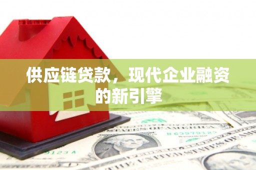 保德供应链贷款，现代企业融资的新引擎