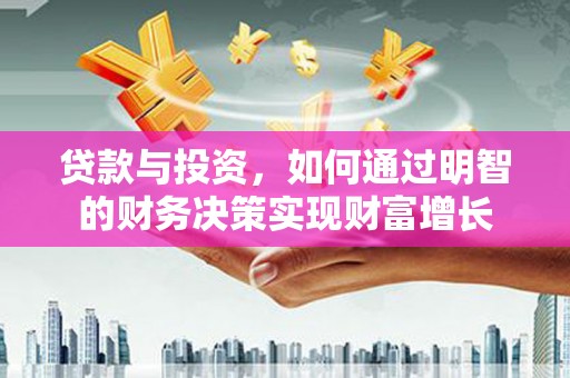 沈河贷款与投资，如何通过明智的财务决策实现财富增长