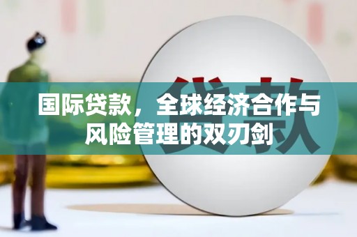 天峨国际贷款，全球经济合作与风险管理的双刃剑