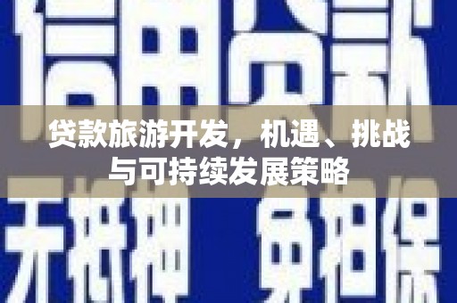 嘉定贷款旅游开发，机遇、挑战与可持续发展策略