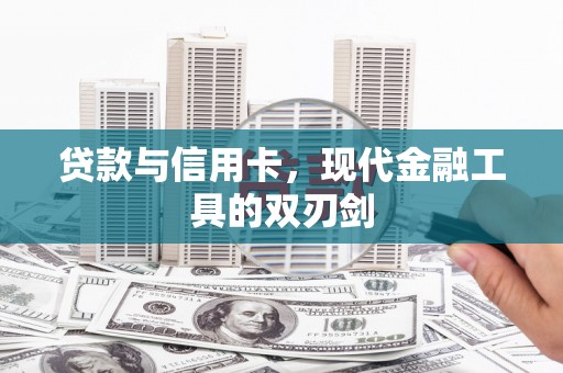 衡阳贷款与信用卡，现代金融工具的双刃剑