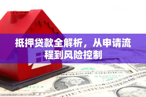 绛县抵押贷款全解析，从申请流程到风险控制