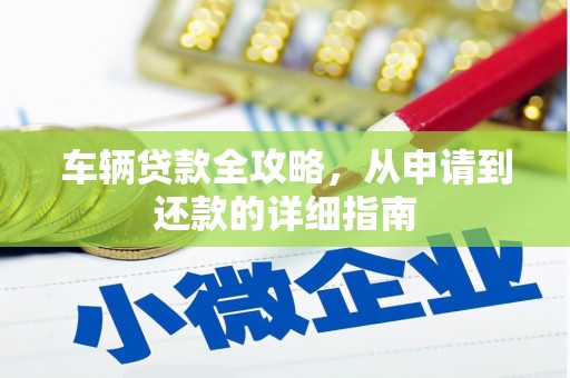罗田车辆贷款全攻略,从申请到还款的详细指南 罗田车辆贷款全攻略,从申请到还款的详细指南