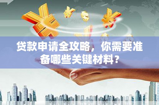 金乡贷款申请全攻略，你需要准备哪些关键材料？