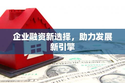 梁河企业融资新选择，助力发展新引擎