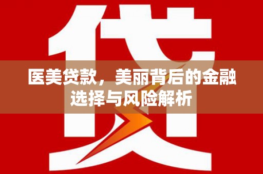 合山医美贷款，美丽背后的金融选择与风险解析