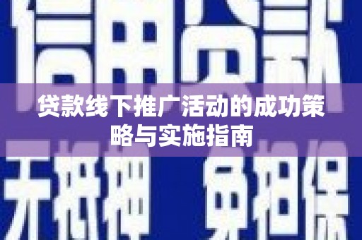 海兴贷款线下推广活动的成功策略与实施指南
