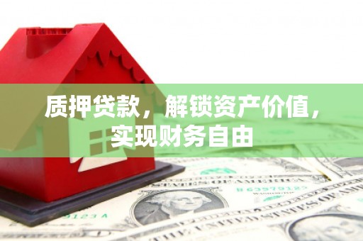 崁顶质押贷款，解锁资产价值，实现财务自由