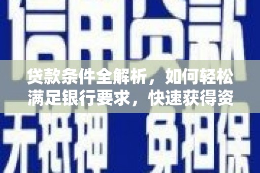 灵宝贷款条件全解析，如何轻松满足银行要求，快速获得资金支持
