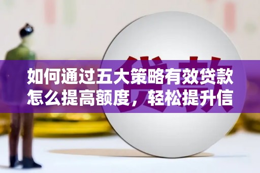 扶绥如何通过五大策略有效贷款怎么提高额度，轻松提升信用价值