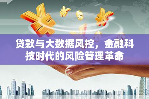 蕲春贷款与大数据风控，金融科技时代的风险管理革命