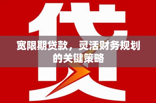 前锋宽限期贷款，灵活财务规划的关键策略
