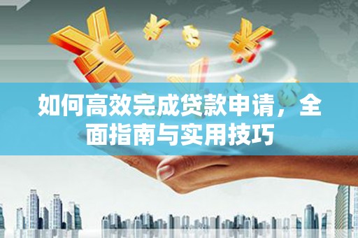 临夏如何高效完成贷款申请，全面指南与实用技巧