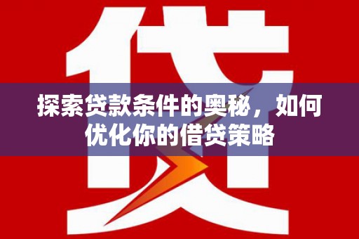 六枝探索贷款条件的奥秘，如何优化你的借贷策略