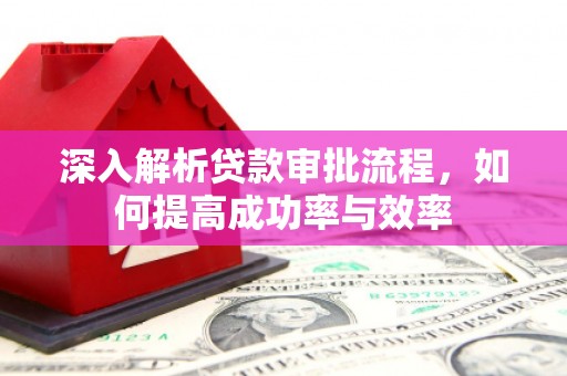 西市深入解析贷款审批流程，如何提高成功率与效率