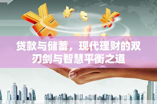 越西贷款与储蓄，现代理财的双刃剑与智慧平衡之道