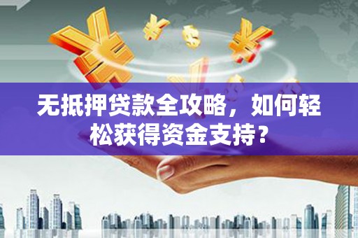 景东无抵押贷款全攻略，如何轻松获得资金支持？