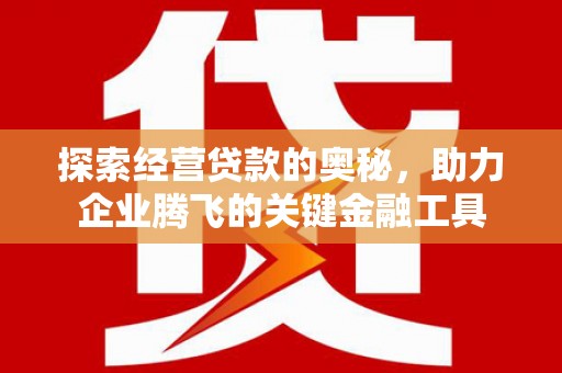 高要探索经营贷款的奥秘，助力企业腾飞的关键金融工具