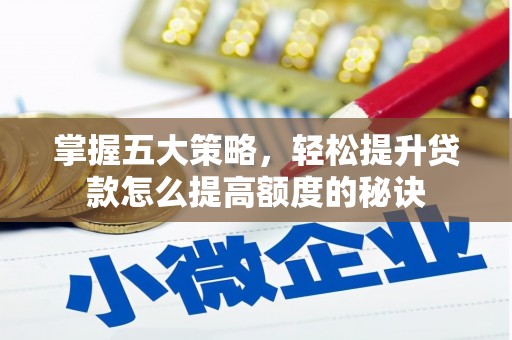 宣汉掌握五大策略，轻松提升贷款怎么提高额度的秘诀