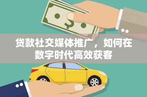 宿松贷款社交媒体推广，如何在数字时代高效获客