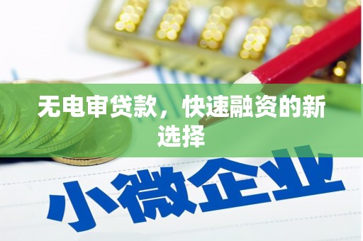 龙江无电审贷款，快速融资的新选择