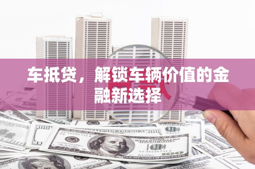 温岭车抵贷，解锁车辆价值的金融新选择