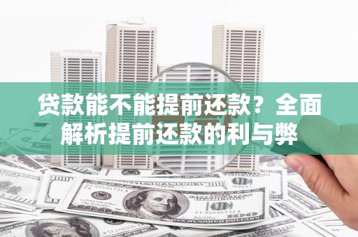 长葛贷款能不能提前还款？全面解析提前还款的利与弊