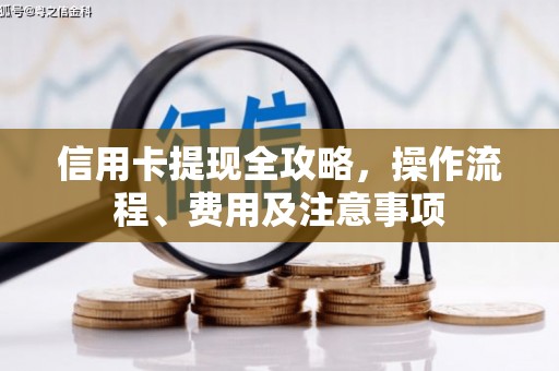 吴中信用卡提现全攻略，操作流程、费用及注意事项