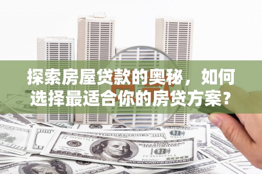 馆陶探索房屋贷款的奥秘，如何选择最适合你的房贷方案？