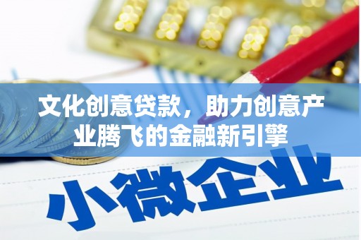 盈江文化创意贷款，助力创意产业腾飞的金融新引擎
