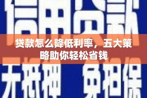 东至贷款怎么降低利率，五大策略助你轻松省钱