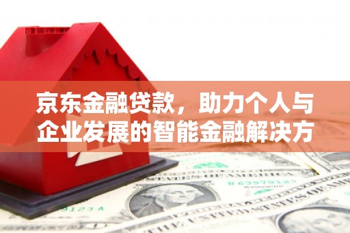 新埔京东金融贷款，助力个人与企业发展的智能金融解决方案