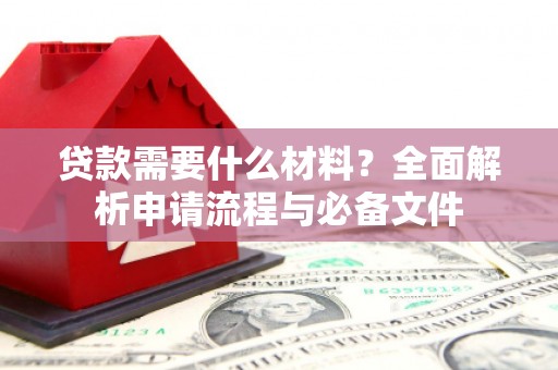 宜黄贷款需要什么材料？全面解析申请流程与必备文件