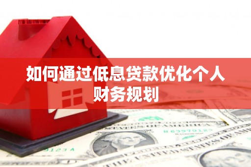 当涂如何通过低息贷款优化个人财务规划