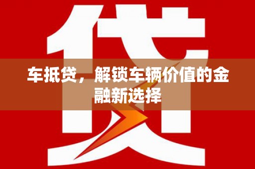 萍乡车抵贷，解锁车辆价值的金融新选择