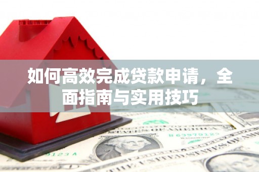阜宁如何高效完成贷款申请，全面指南与实用技巧