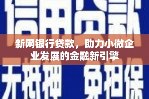 兴县新网银行贷款，助力小微企业发展的金融新引擎