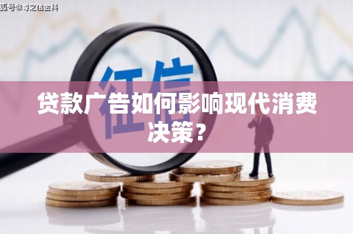 龙口贷款广告如何影响现代消费决策？