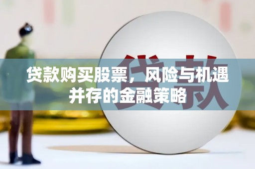 伽师贷款购买股票，风险与机遇并存的金融策略