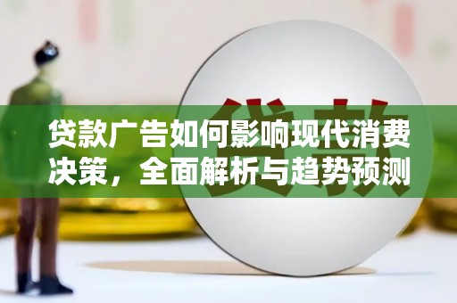 恒春贷款广告如何影响现代消费决策，全面解析与趋势预测