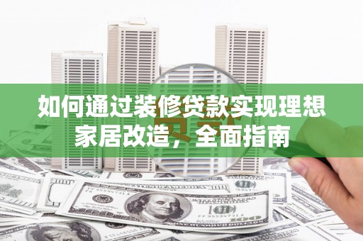 通霄如何通过装修贷款实现理想家居改造，全面指南