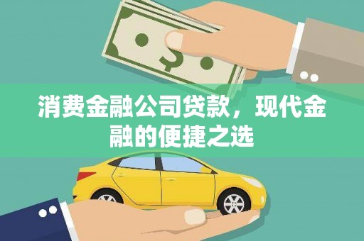 合川消费金融公司贷款，现代金融的便捷之选