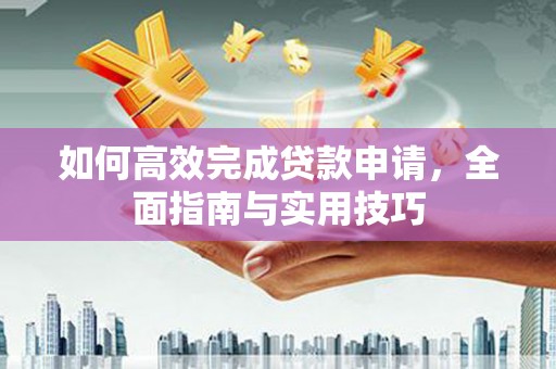 大朗如何高效完成贷款申请，全面指南与实用技巧