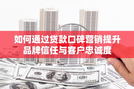 徐闻如何通过贷款口碑营销提升品牌信任与客户忠诚度