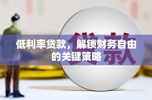 息县低利率贷款，解锁财务自由的关键策略
