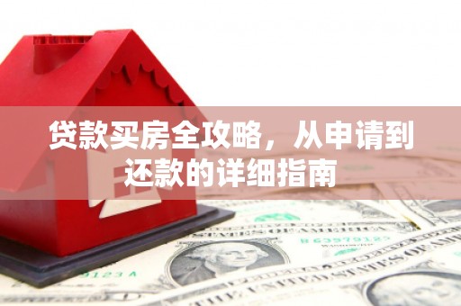 剑川贷款买房全攻略，从申请到还款的详细指南