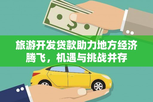 明溪旅游开发贷款助力地方经济腾飞，机遇与挑战并存