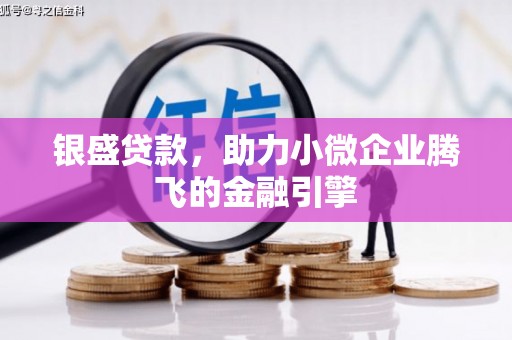 浮梁银盛贷款，助力小微企业腾飞的金融引擎