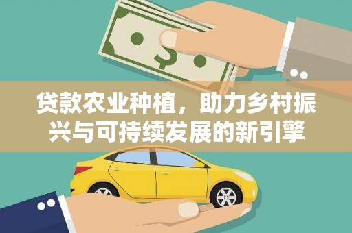 夏邑贷款农业种植，助力乡村振兴与可持续发展的新引擎