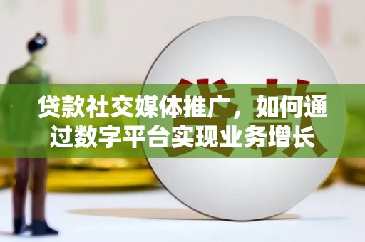 建邺贷款社交媒体推广，如何通过数字平台实现业务增长